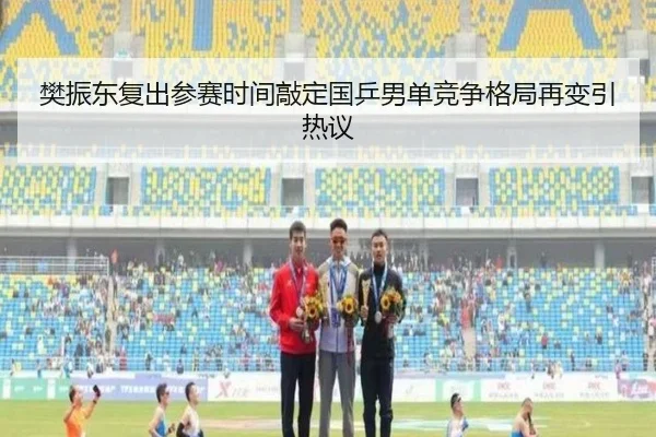 樊振东复出参赛时间敲定国乒男单竞争格局再变引热议(LeyuSports)